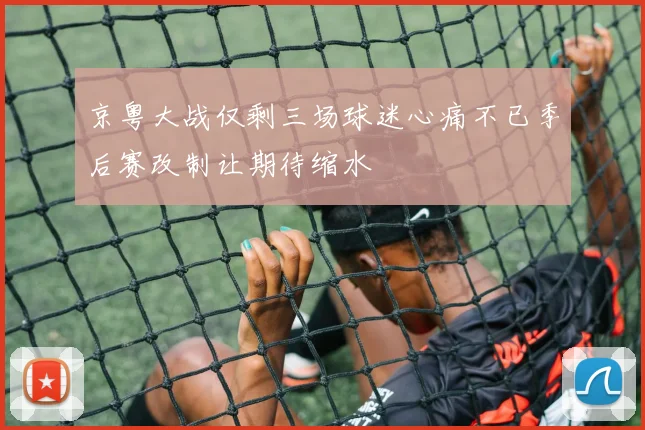 京粤大战仅剩三场球迷心痛不已季后赛改制让期待缩水