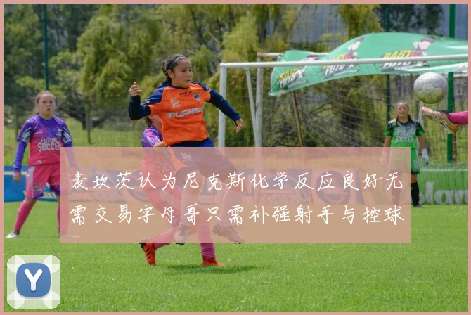 麦坎茨认为尼克斯化学反应良好无需交易字母哥只需补强射手与控球手