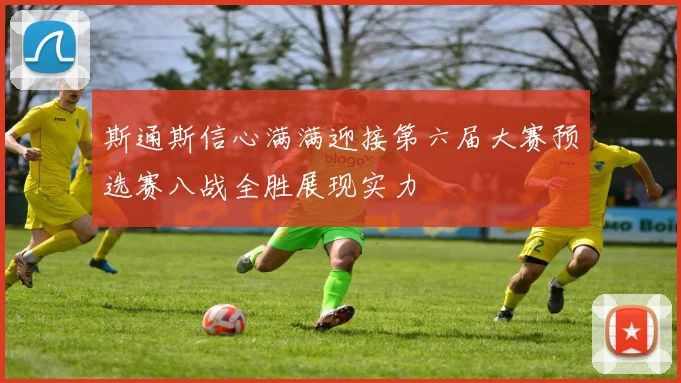 斯通斯信心满满迎接第六届大赛预选赛八战全胜展现实力