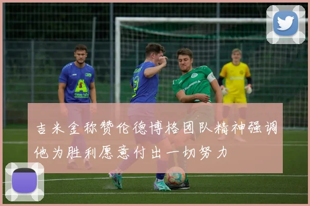 吉米金称赞伦德博格团队精神强调他为胜利愿意付出一切努力