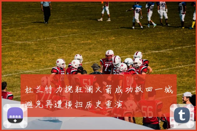 杜兰特力挽狂澜火箭成功扳回一城避免再遭横扫历史重演