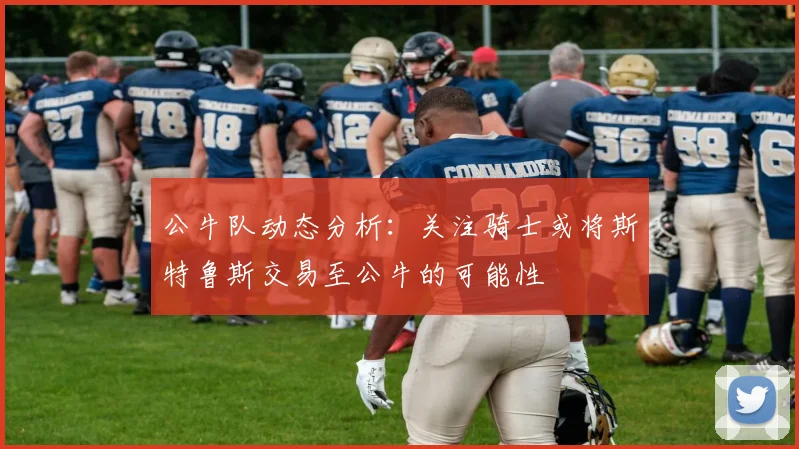 公牛队动态分析：关注骑士或将斯特鲁斯交易至公牛的可能性