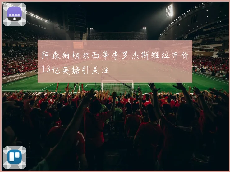 阿森纳切尔西争夺罗杰斯维拉开价13亿英镑引关注