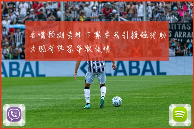 名嘴预测黄蜂下赛季或引援强将助力现有阵容争取佳绩