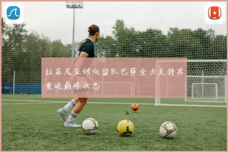 拉菲尼亚倾向留队巴萨全力支持其重返巅峰状态